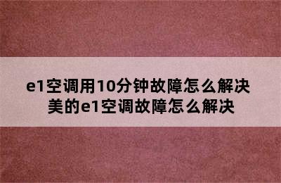 e1空调用10分钟故障怎么解决 美的e1空调故障怎么解决